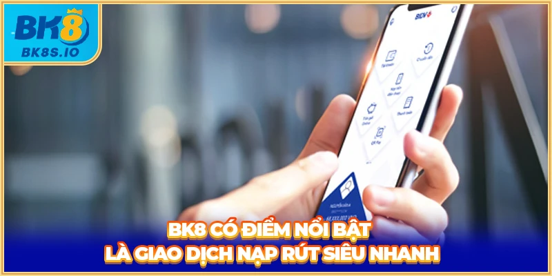 BK8 có điểm nổi bật là giao dịch nạp rút siêu nhanh