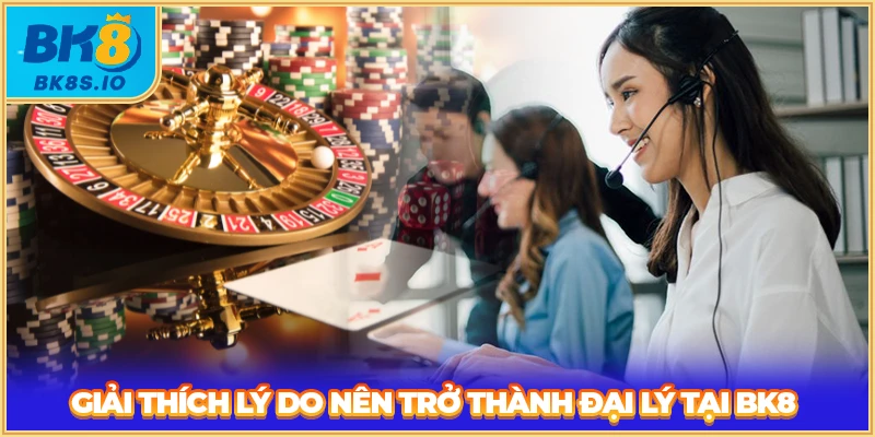 Giải thích lý do nên trở thành đại lý tại BK8