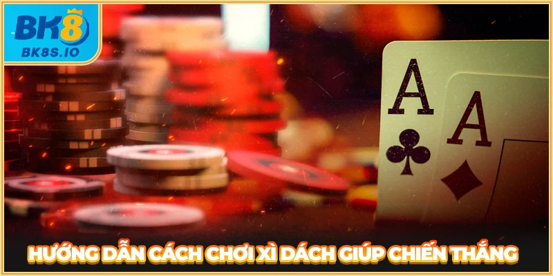 Hướng dẫn cách chơi xì dách giúp chiến thắng