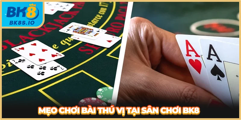 Mẹo chơi bài thú vị tại sân chơi BK8