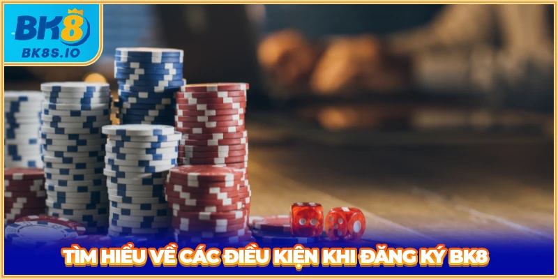 Tìm hiểu về các điều kiện khi đăng ký BK8