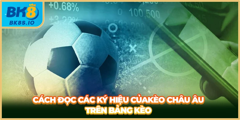 Cách đọc các ký hiệu của kèo Châu âu trên bảng kèo