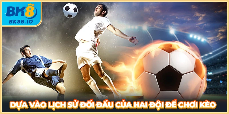 Dựa vào lịch sử đối đầu của hai đội để chơi kèo