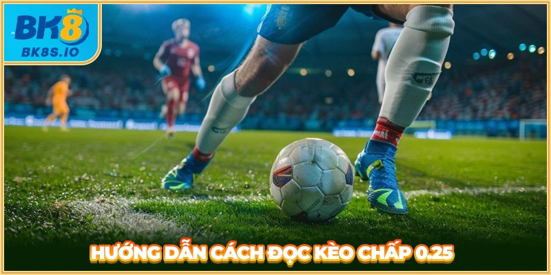Hướng dẫn cách đọc kèo chấp 0.25