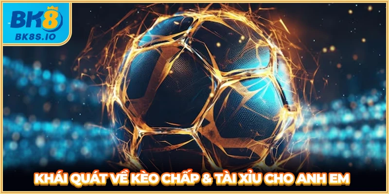 Khái quát về kèo chấp và tài xỉu cho anh em