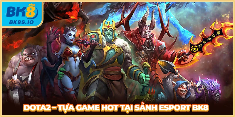 Dota2 - Tựa game hot tại sảnh Esport BK8